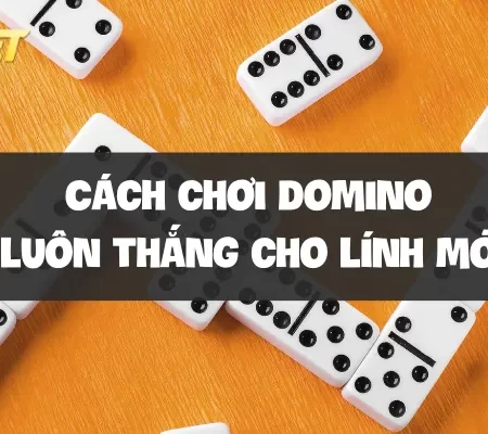 Cách chơi domino luôn thắng cho lính mới