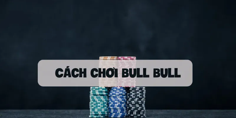 Cách chơi Bull Bull