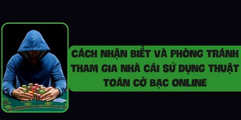 Cách nhận biết và phòng tránh tham gia nhà cái sử dụng thuật toán cờ bạc online