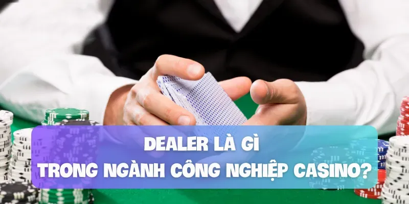 Công việc của dealer là gì trong casino