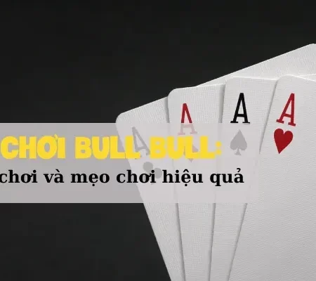 Cách chơi Bull Bull: Chi tiết trò chơi và mẹo chơi hiệu quả