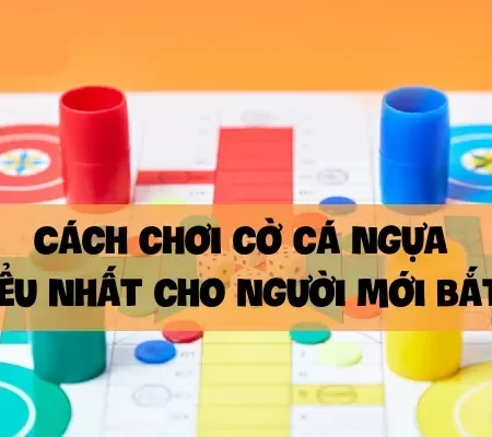 Cách chơi cờ cá ngựa dễ hiểu nhất cho người mới bắt đầu