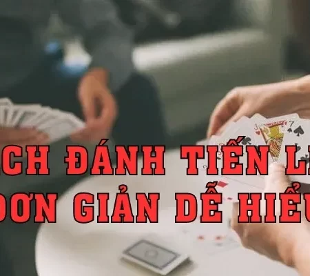 CÁCH ĐÁNH TIẾN LÊN – ĐƠN GIẢN DỄ HIỂU