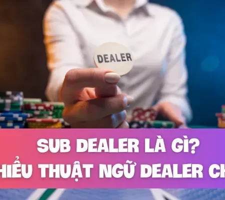 Sub Dealer là gì?Tìm hiểu thuật ngữ Dealer chi tiết